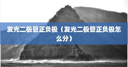 发光二极管正负极（发光二极管正负极怎么分）