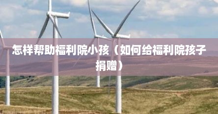 怎样帮助福利院小孩（如何给福利院孩子捐赠）
