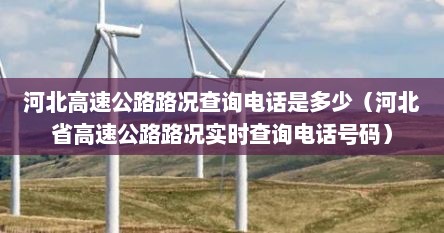 河北高速公路路况查询电话是多少（河北省高速公路路况实时查询电话号码）
