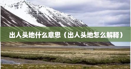 出人头地这个词语是什么意思（出人头地是什么意思怎么理解）