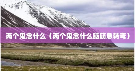两个鬼加在一起念什么字（两个鬼是什么字怎么念）