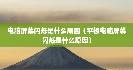 电脑屏幕闪烁是什么原因（平板电脑屏幕闪烁是什么原因）