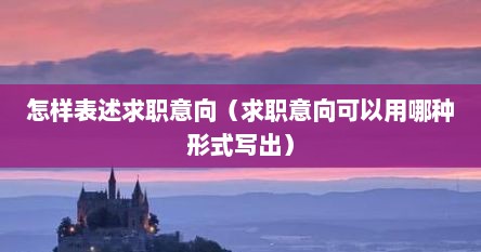 怎样表述求职意向（求职意向可以用哪种形式写出）