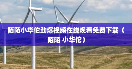 陌陌小华佗劲爆视频在线观看免费下载（陌陌 小华佗）