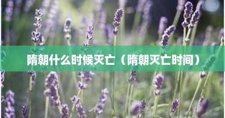 隋朝什么时候灭亡（隋朝灭亡时间）