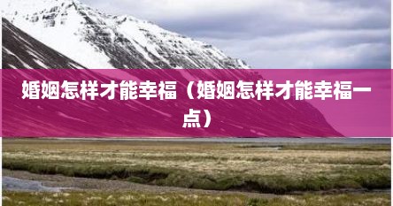 婚姻怎样才能幸福（婚姻怎样才能幸福一点）