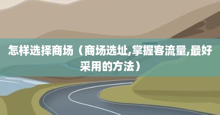 怎样选择商场（商场选址,掌握客流量,最好采用的方法）