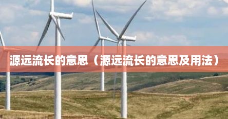 源远流长的意思（源远流长的意思及用法）