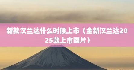 新款汉兰达什么时候上市（全新汉兰达2025款上市图片）