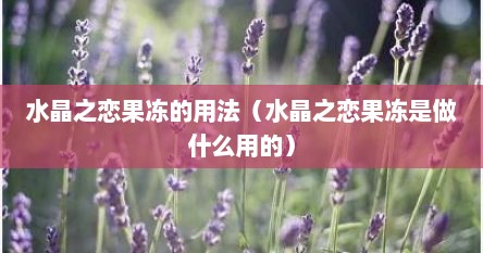 水晶之恋果冻的用法（水晶之恋果冻是做什么用的）