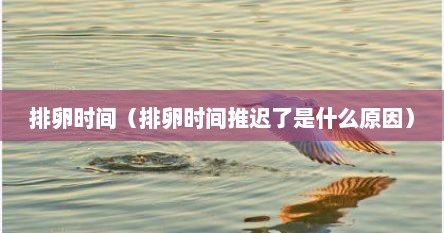 排卵时间（排卵时间推迟了是什么原因）