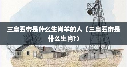 在12生肖中三皇五帝什意思（三皇五帝猜生肖）