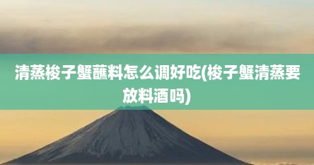 清蒸梭子蟹蘸料怎么调好吃(梭子蟹清蒸要放料酒吗)