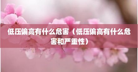 低压偏高有什么危害（低压偏高有什么危害和严重性）