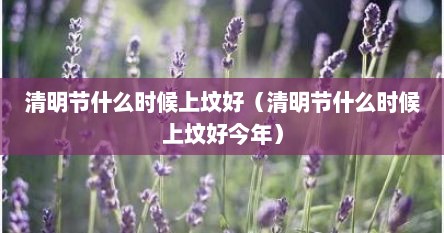 清明节什么时候上坟好（清明节什么时候上坟好今年）