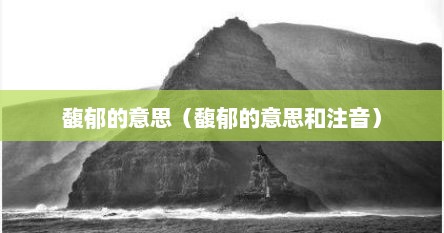 馥郁的意思（馥郁的意思和注音）