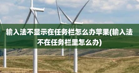 输入法不显示在任务栏怎么办苹果(输入法不在任务栏里怎么办)