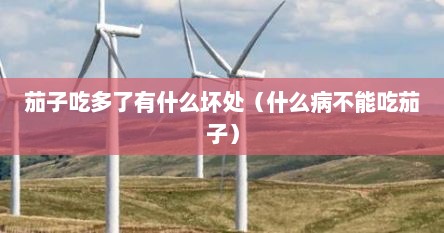 茄子吃多了有什么坏处（什么病不能吃茄子）