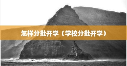 怎样分批开学（学校分批开学）