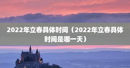 2022年立春具体时间（2022年立春具体时间是哪一天）