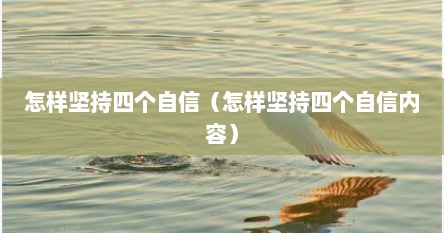 怎样坚持四个自信（怎样坚持四个自信内容）