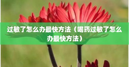 过敏了怎么办最快方法（喝药过敏了怎么办最快方法）