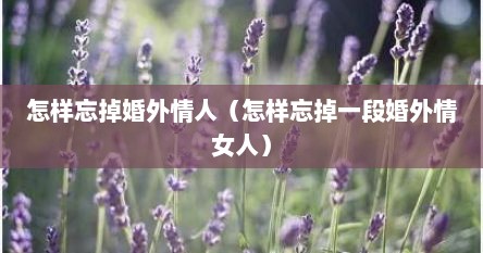 怎样忘掉婚外情人（怎样忘掉一段婚外情女人）