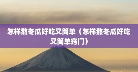 怎样熬冬瓜好吃又简单（怎样熬冬瓜好吃又简单窍门）