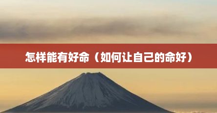 怎样能有好命（如何让自己的命好）