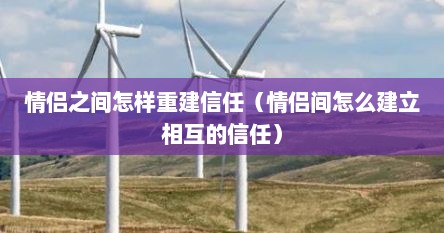 情侣之间怎样重建信任（情侣间怎么建立相互的信任）