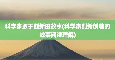 科学家敢于创新的故事(科学家创新创造的故事阅读理解)