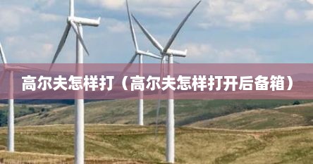 高尔夫怎样打（高尔夫怎样打开后备箱）