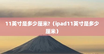 11英寸是多少厘米?（ipad11英寸是多少厘米）