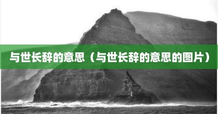 与世长辞的意思（与世长辞的意思的图片）