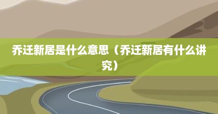 乔迁新居是什么意思（乔迁新居有什么讲究）