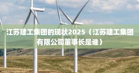 江苏建工集团的现状2025(江苏建工集团有限公司董事长是谁) 江苏建工集团的现状2025(江苏建工集团有限公司董事长是谁)