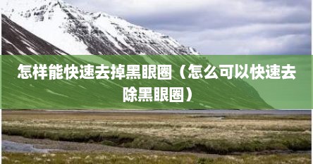 怎样能快速去掉黑眼圈（怎么可以快速去除黑眼圈）