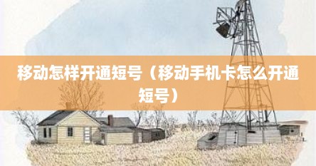 移动怎样开通短号（移动手机卡怎么开通短号）