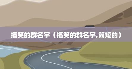 搞笑的群名字（搞笑的群名字,简短的）