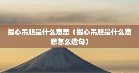 提心吊胆是什么意思（提心吊胆是什么意思怎么造句）