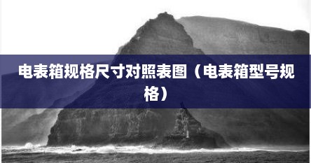 电表箱规格尺寸对照表图（电表箱型号规格）