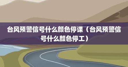 台风预警信号什么颜色停课(台风预警信号什么颜色停工) 台风预警信号什么颜色停课(台风预警信号什么颜色停工)