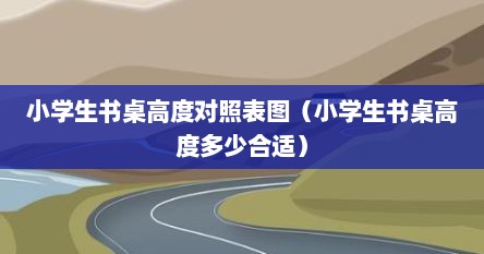 小学生书桌高度对照表图（小学生书桌高度多少合适）