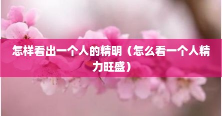 怎样看出一个人的精明（怎么看一个人精力旺盛）
