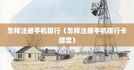 怎样注册手机银行（怎样注册手机银行卡绑定）