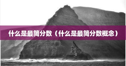 什么是最简分数（什么是最简分数概念）