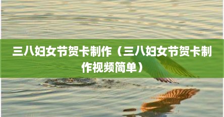 三八妇女节贺卡制作（三八妇女节贺卡制作视频简单）