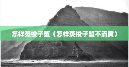 怎样蒸梭子蟹（怎样蒸梭子蟹不流黄）