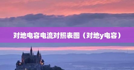 对地电容电流对照表图（对地y电容）