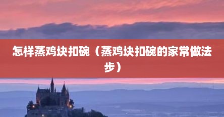 怎样蒸鸡块扣碗（蒸鸡块扣碗的家常做法步）